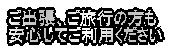 ご出張、ご旅行の方も 安心してご利用ください